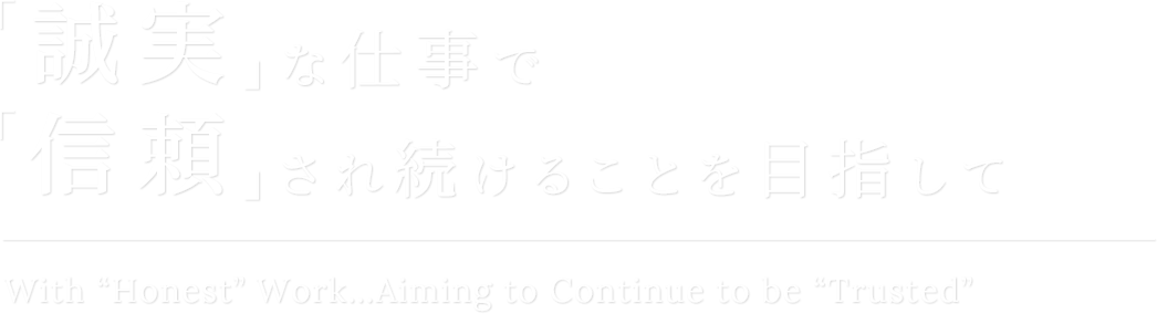 「誠実」な仕事で「信頼」され続けることを目指して